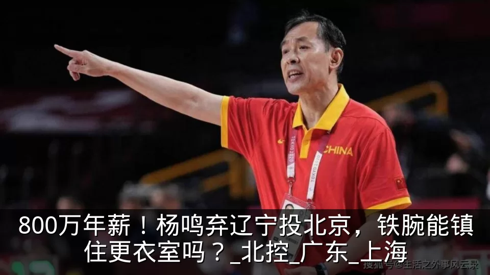 800万年薪！杨鸣弃辽宁投北京，铁腕能镇住更衣室吗？_北控_广东_上海