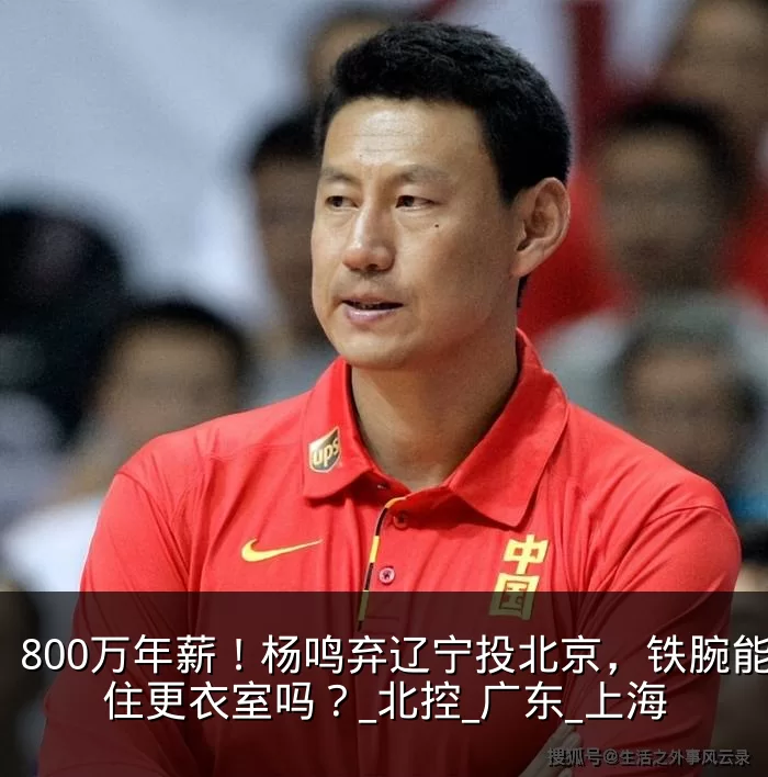 800万年薪！杨鸣弃辽宁投北京，铁腕能镇住更衣室吗？_北控_广东_上海