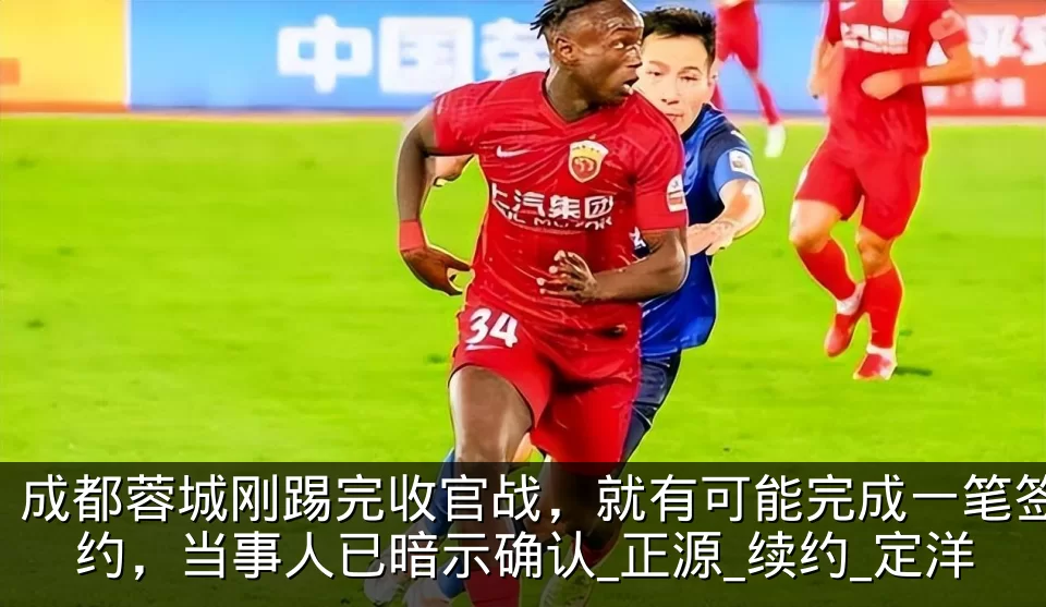 成都蓉城刚踢完收官战，就有可能完成一笔签约，当事人已暗示确认_正源_续约_定洋